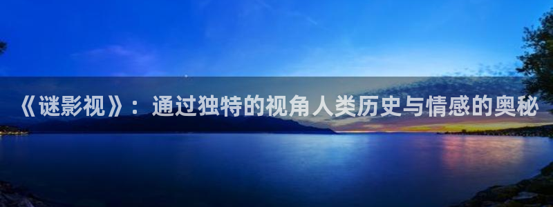 悟空影视大全新版：《谜影视》：通过独特的视角人类历史与情感的奥秘