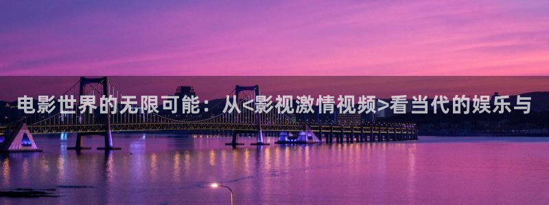 悟空视频官网入口：电影世界的无限可能：从<影视激情视频>看当代的娱乐与